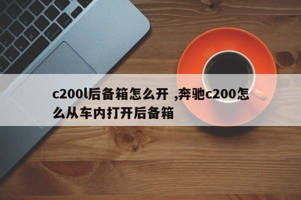 c200l后备箱怎么开 ,奔驰c200怎么从车内打开后备箱