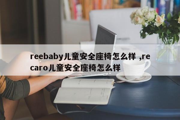 reebaby儿童安全座椅怎么样 ,recaro儿童安全座椅怎么样