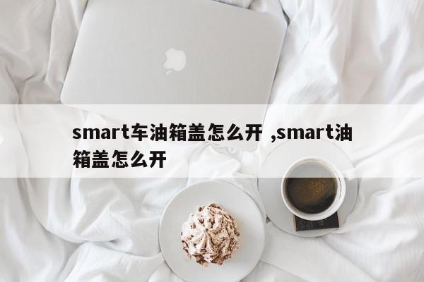 smart车油箱盖怎么开 ,smart油箱盖怎么开