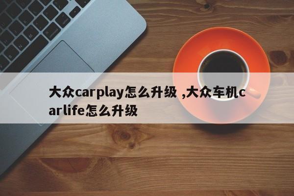 大众carplay怎么升级 ,大众车机carlife怎么升级