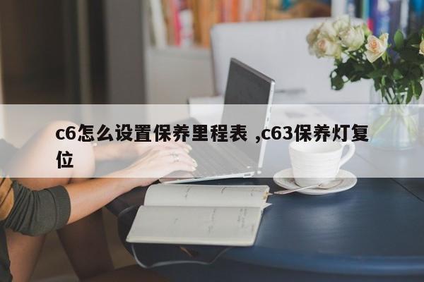 c6怎么设置保养里程表 ,c63保养灯复位