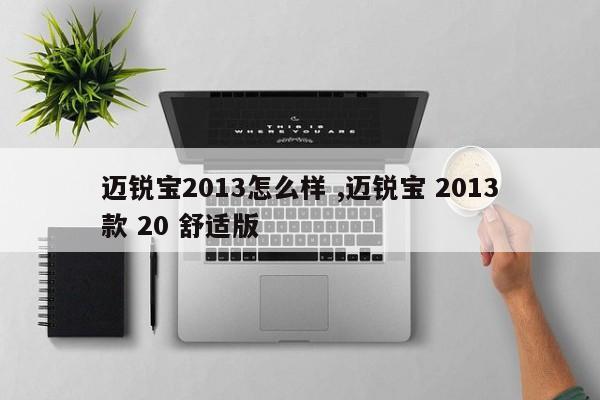 迈锐宝2013怎么样 ,迈锐宝 2013款 20 舒适版