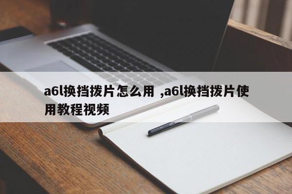 a6l换挡拨片怎么用 ,a6l换挡拨片使用教程视频