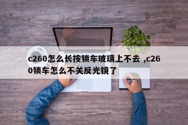 c260怎么长按锁车玻璃上不去 ,c260锁车怎么不关反光镜了