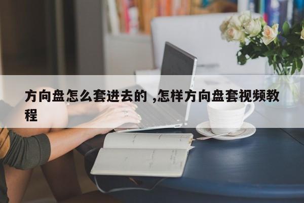 方向盘怎么套进去的 ,怎样方向盘套视频教程