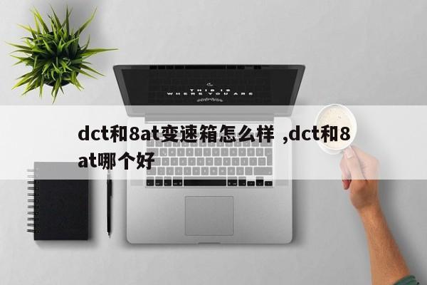 dct和8at变速箱怎么样 ,dct和8at哪个好