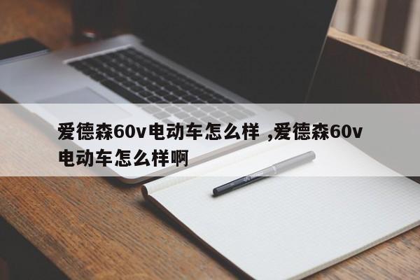 爱德森60v电动车怎么样 ,爱德森60v电动车怎么样啊