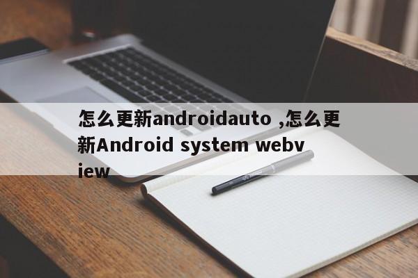 怎么更新androidauto ,怎么更新Android system webview