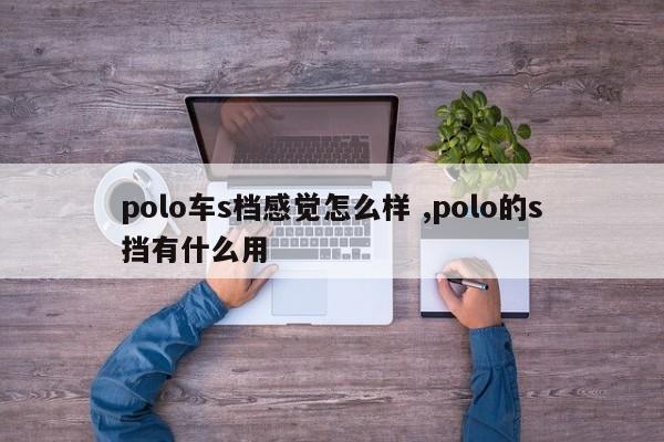 polo车s档感觉怎么样 ,polo的s挡有什么用