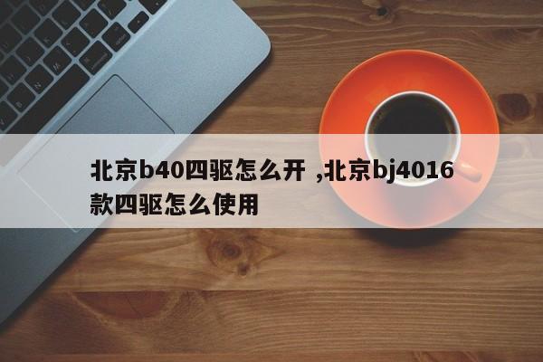 北京b40四驱怎么开 ,北京bj4016款四驱怎么使用