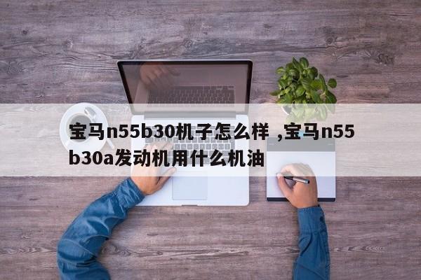 宝马n55b30机子怎么样 ,宝马n55b30a发动机用什么机油