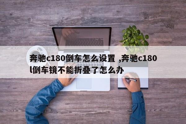 奔驰c180倒车怎么设置 ,奔驰c180l倒车镜不能折叠了怎么办