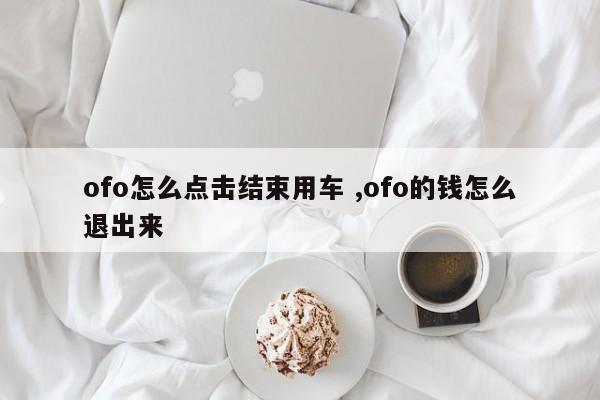 ofo怎么点击结束用车 ,ofo的钱怎么退出来