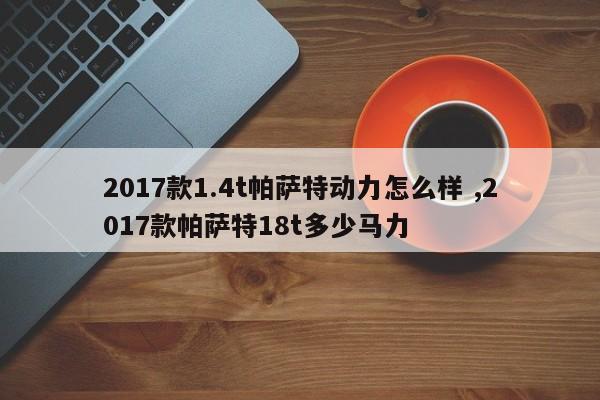 2017款1.4t帕萨特动力怎么样 ,2017款帕萨特18t多少马力