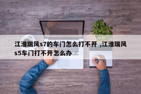 江淮瑞风s7的车门怎么打不开 ,江淮瑞风s5车门打不开怎么办