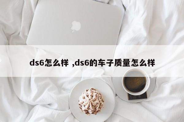 ds6怎么样 ,ds6的车子质量怎么样