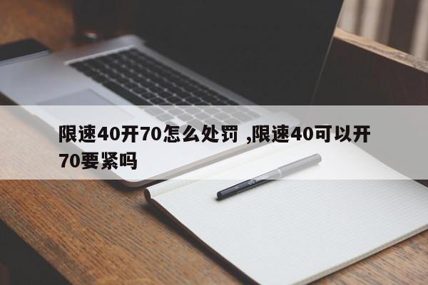 限速40开70怎么处罚 ,限速40可以开70要紧吗