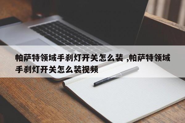 帕萨特领域手刹灯开关怎么装 ,帕萨特领域手刹灯开关怎么装视频