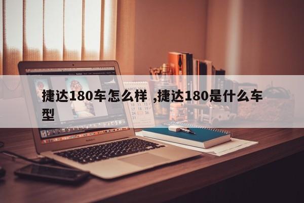 捷达180车怎么样 ,捷达180是什么车型