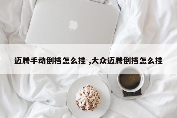 迈腾手动倒档怎么挂 ,大众迈腾倒挡怎么挂