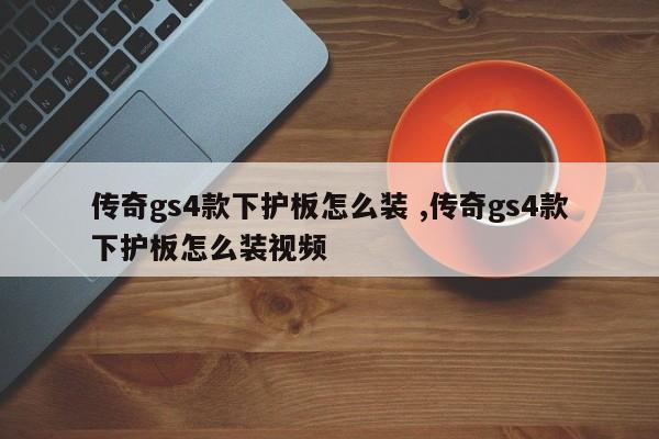 传奇gs4款下护板怎么装 ,传奇gs4款下护板怎么装视频