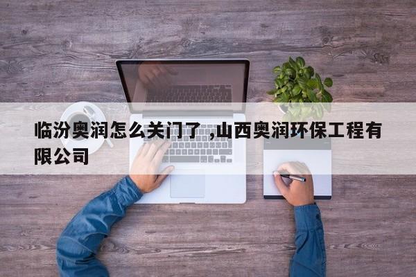 临汾奥润怎么关门了 ,山西奥润环保工程有限公司