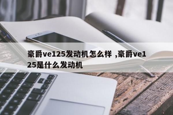 豪爵ve125发动机怎么样 ,豪爵ve125是什么发动机