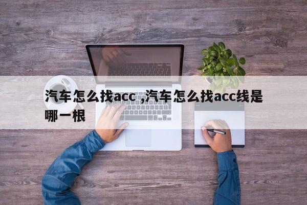 汽车怎么找acc ,汽车怎么找acc线是哪一根