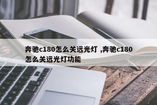 奔驰c180怎么关远光灯 ,奔驰c180怎么关远光灯功能