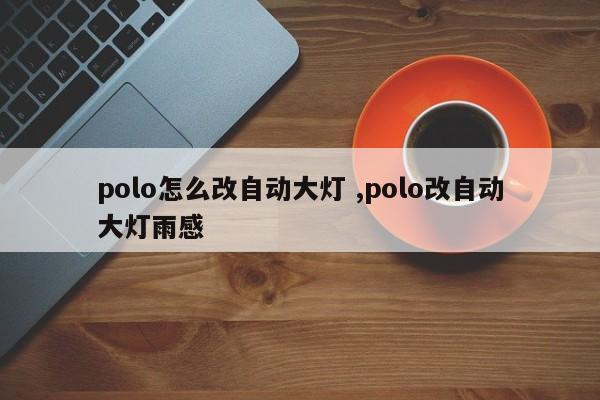 polo怎么改自动大灯 ,polo改自动大灯雨感