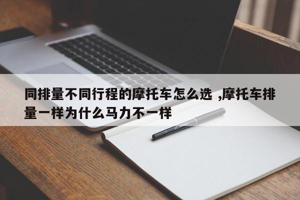 同排量不同行程的摩托车怎么选 ,摩托车排量一样为什么马力不一样