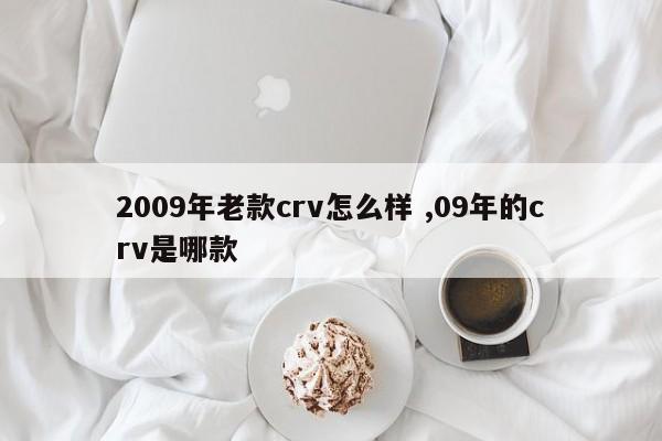 2009年老款crv怎么样 ,09年的crv是哪款