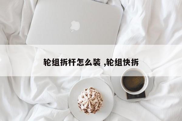 轮组拆杆怎么装 ,轮组快拆