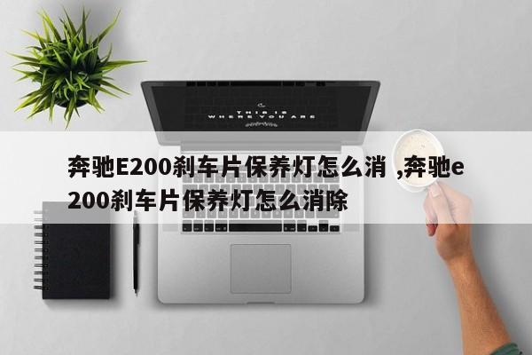 奔驰E200刹车片保养灯怎么消 ,奔驰e200刹车片保养灯怎么消除