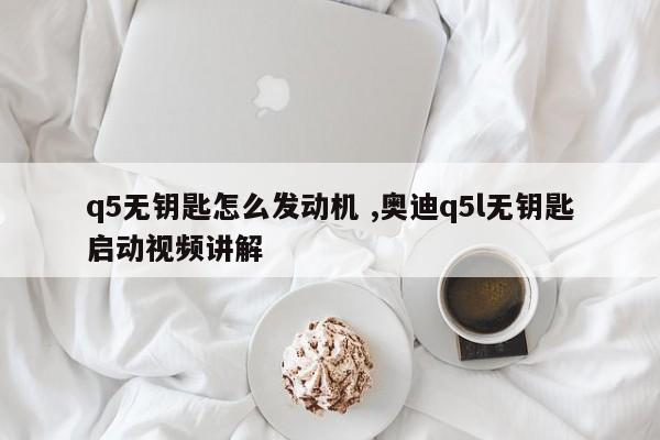 q5无钥匙怎么发动机 ,奥迪q5l无钥匙启动视频讲解