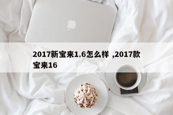 2017新宝来1.6怎么样 ,2017款宝来16