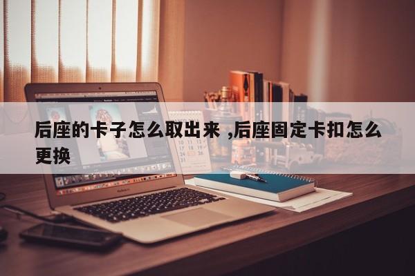 后座的卡子怎么取出来 ,后座固定卡扣怎么更换