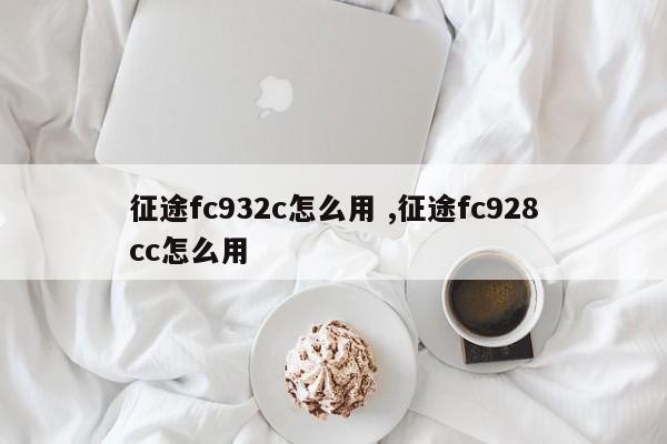 征途fc932c怎么用 ,征途fc928cc怎么用