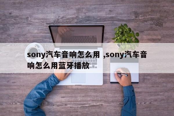 sony汽车音响怎么用 ,sony汽车音响怎么用蓝牙播放