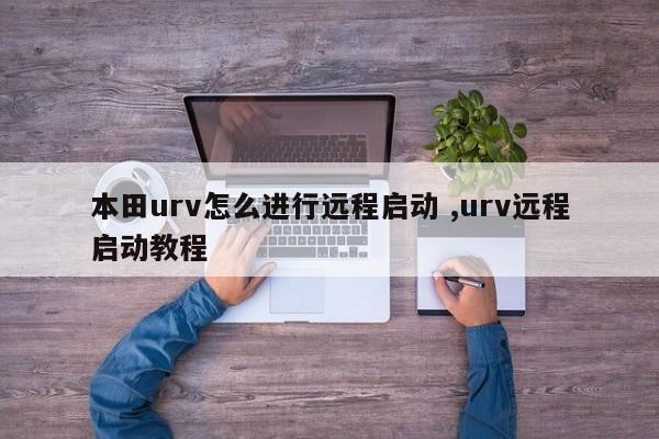 本田urv怎么进行远程启动 ,urv远程启动教程