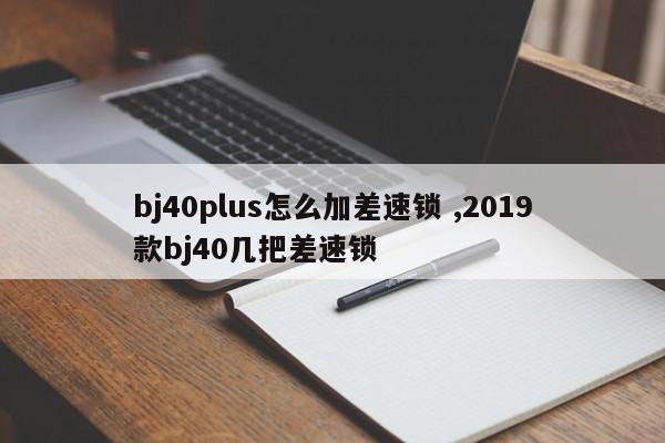 bj40plus怎么加差速锁 ,2019款bj40几把差速锁