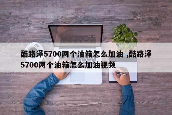 酷路泽5700两个油箱怎么加油 ,酷路泽5700两个油箱怎么加油视频