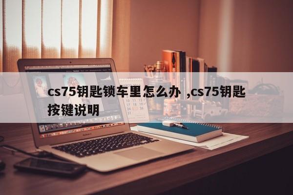 cs75钥匙锁车里怎么办 ,cs75钥匙按键说明