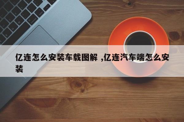 亿连怎么安装车载图解 ,亿连汽车端怎么安装