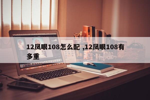 12凤眼108怎么配 ,12凤眼108有多重