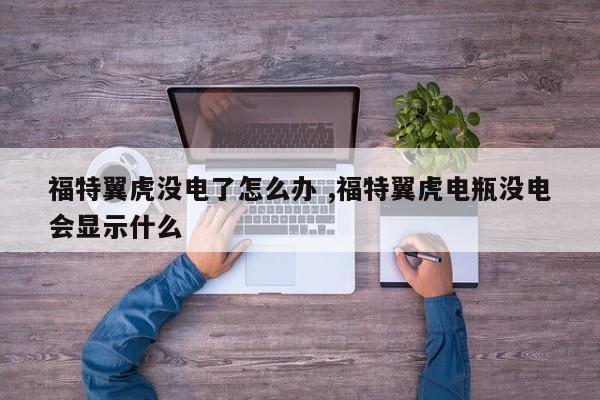 福特翼虎没电了怎么办 ,福特翼虎电瓶没电会显示什么