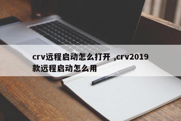 crv远程启动怎么打开 ,crv2019款远程启动怎么用