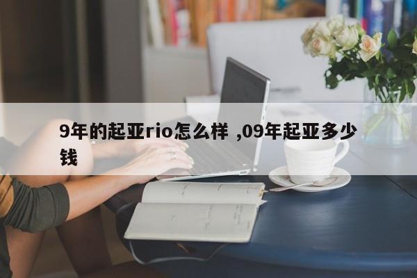 9年的起亚rio怎么样 ,09年起亚多少钱