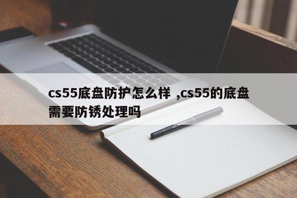 cs55底盘防护怎么样 ,cs55的底盘需要防锈处理吗