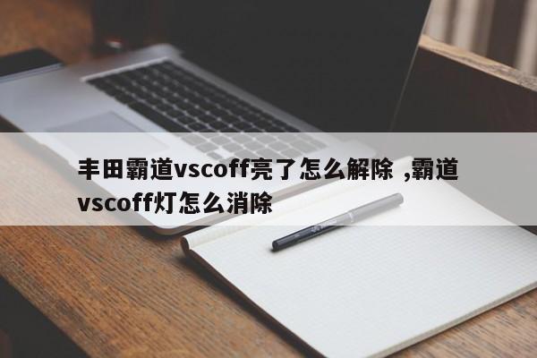 丰田霸道vscoff亮了怎么解除 ,霸道vscoff灯怎么消除